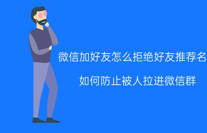 微信加好友怎么拒绝好友推荐名片 如何防止被人拉进微信群？